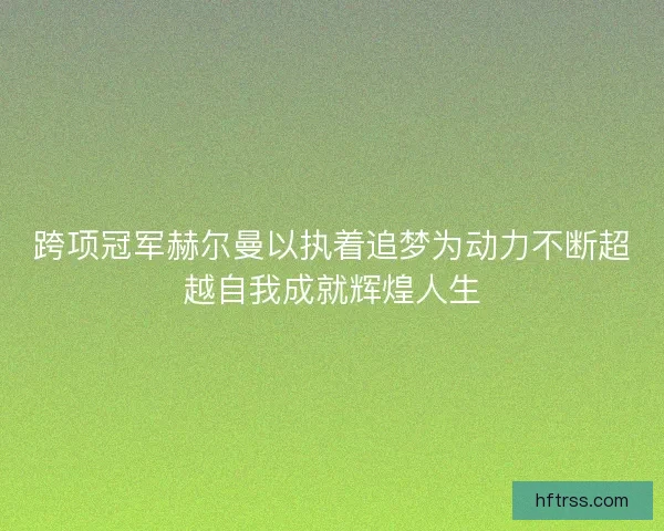 跨项冠军赫尔曼以执着追梦为动力不断超越自我成就辉煌人生